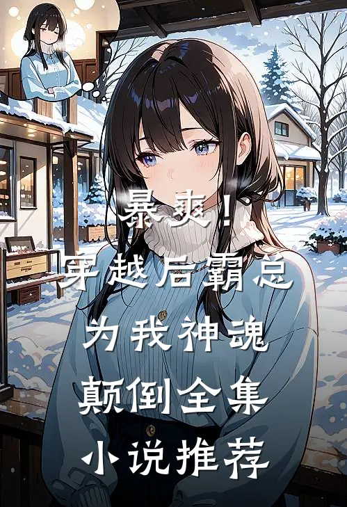 暴爽！穿越后霸总为我神魂颠倒全集小说推荐