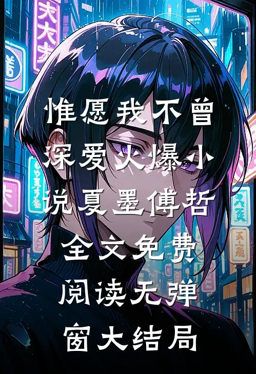 惟愿我不曾深爱火爆小说(夏墨傅哲)全文免费阅读无弹窗大结局