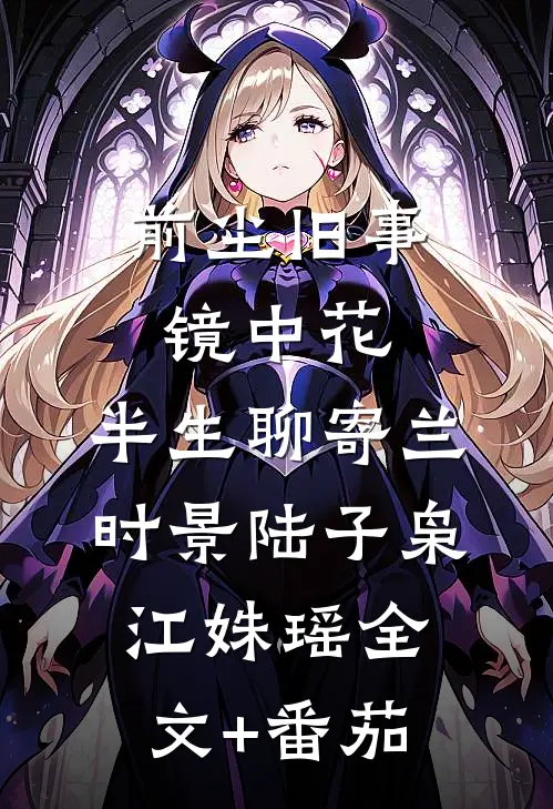 前尘旧事镜中花，半生聊寄兰时景陆子枭江姝瑶全文+番茄