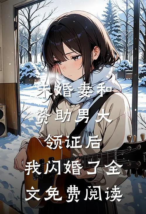 未婚妻和资助男大领证后，我闪婚了全文免费阅读
