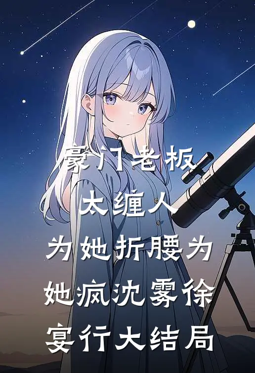 豪门老板太缠人，为她折腰为她疯沈雾徐宴行大结局