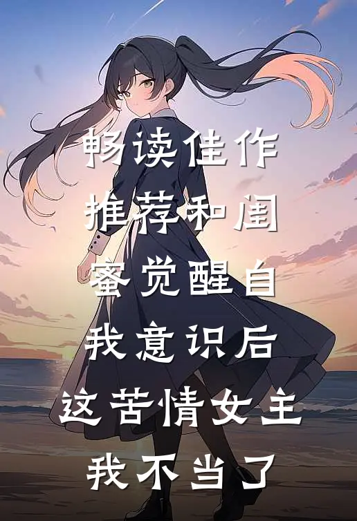 畅读佳作推荐和闺蜜觉醒自我意识后，这苦情女主我不当了