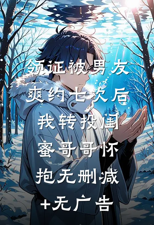 领证被男友爽约七次后，我转投闺蜜哥哥怀抱无删减+无广告