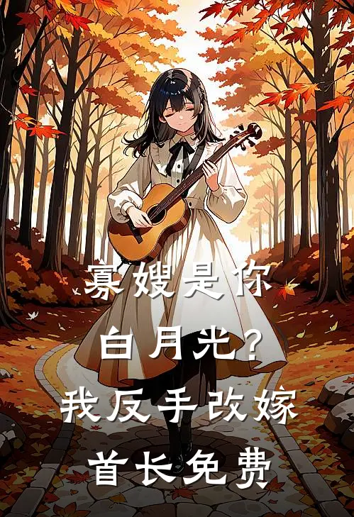 寡嫂是你白月光？我反手改嫁首长免费