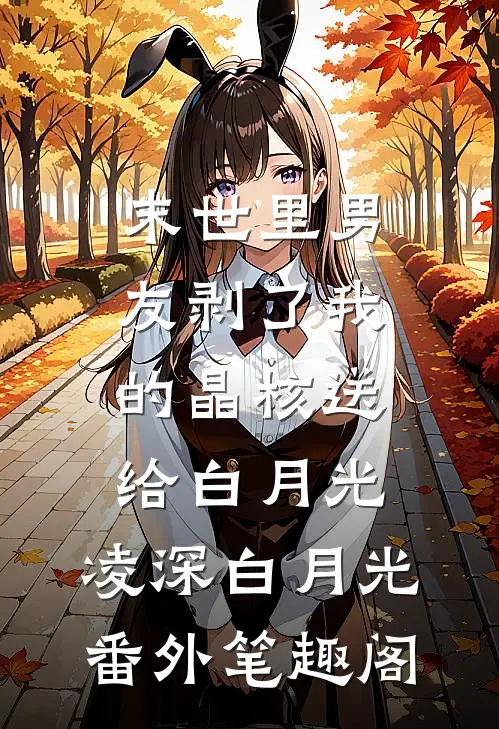 末世里男友剥了我的晶核送给白月光：凌深白月光番外笔趣阁