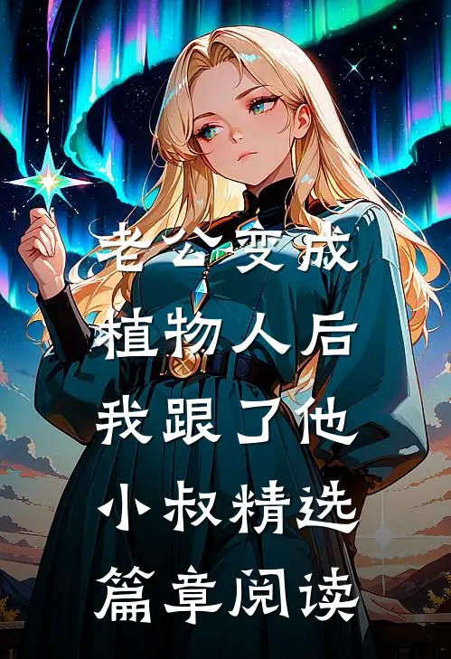老公变成植物人后，我跟了他小叔精选篇章阅读
