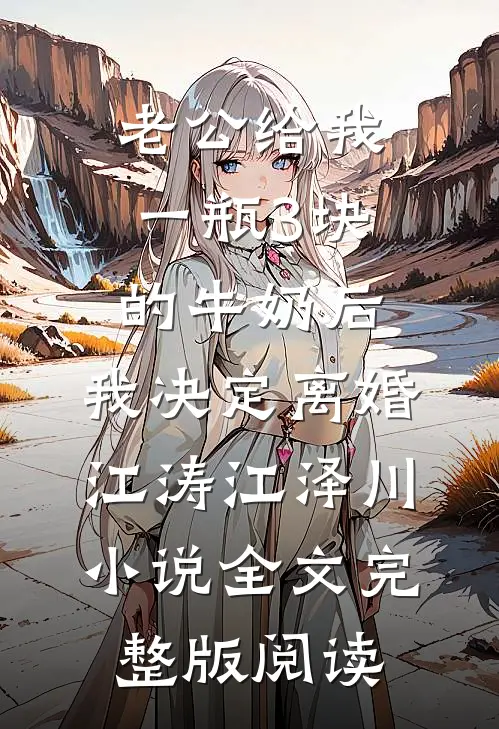 《老公给我一瓶3块的牛奶后，我决定离婚》江涛江泽川小说全文完整版阅读