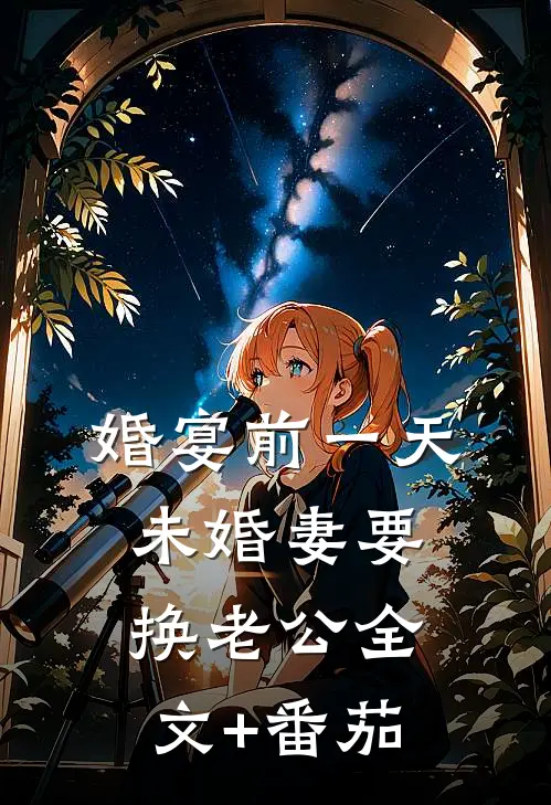 婚宴前一天，未婚妻要换老公全文+番茄
