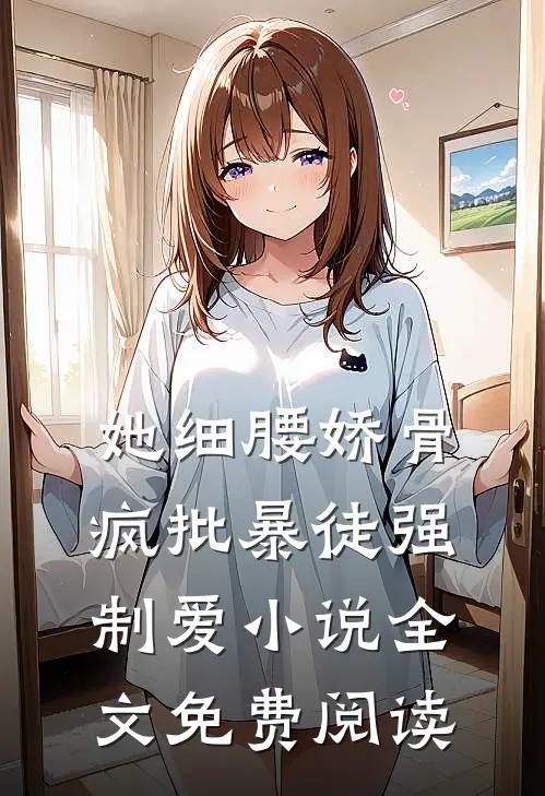 她细腰娇骨，疯批暴徒强制爱小说全文免费阅读