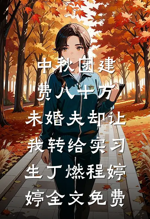 中秋团建费八十万，未婚夫却让我转给实习生丁燃程婷婷全文免费