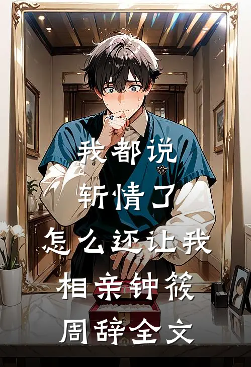 我都说斩情了，怎么还让我相亲钟筱周辞全文