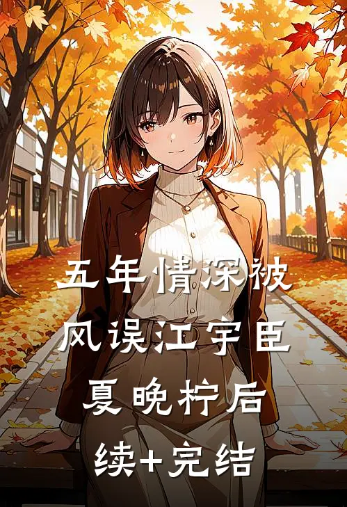 五年情深被风误江宇臣夏晚柠后续+完结