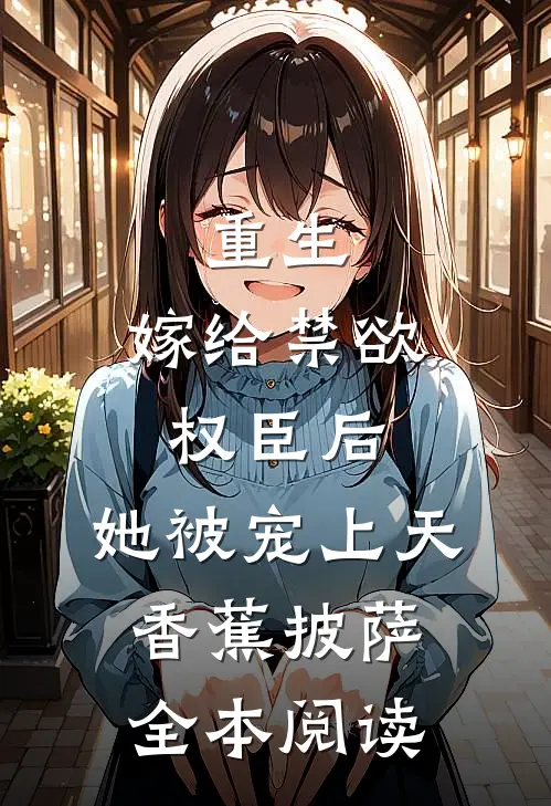 重生:嫁给禁欲权臣后,她被宠上天 香蕉披萨全本阅读