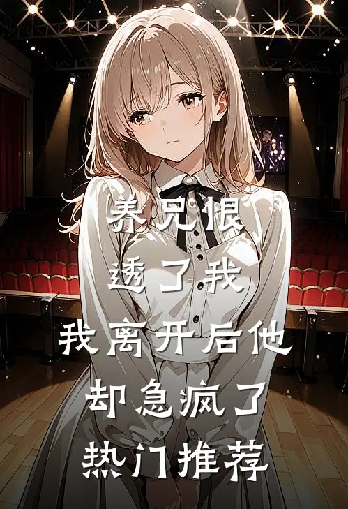 养兄恨透了我，我离开后他却急疯了热门推荐