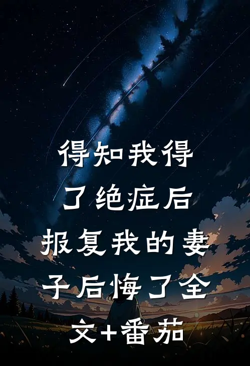 得知我得了绝症后，报复我的妻子后悔了全文+番茄