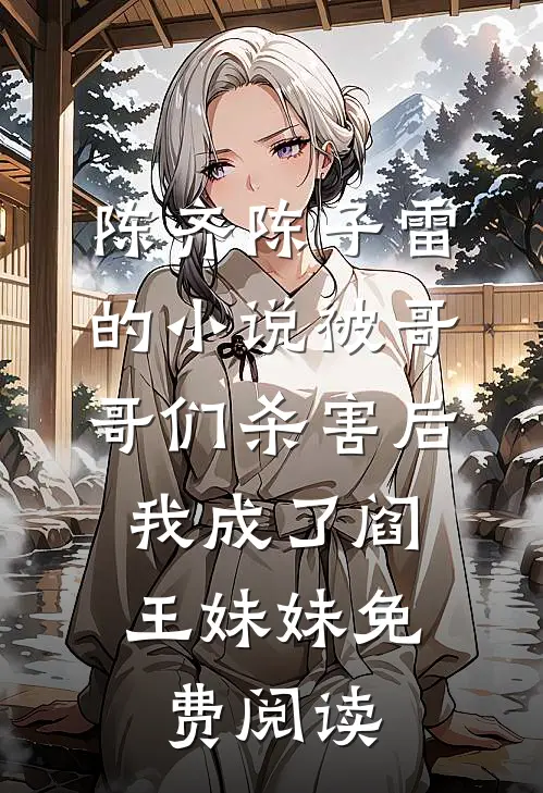 陈齐陈子雷的小说被哥哥们杀害后，我成了阎王妹妹免费阅读
