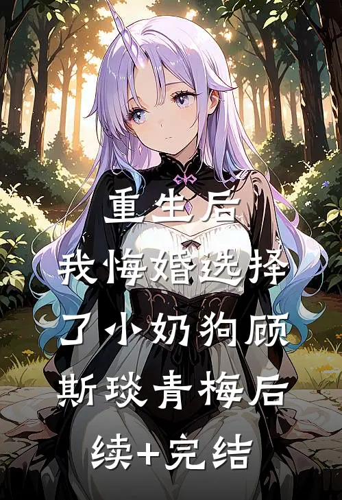 重生后，我悔婚选择了小奶狗顾斯琰青梅后续+完结