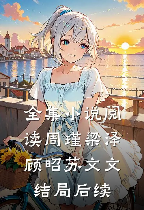 全集小说阅读周瑾梁泽顾昭苏文文结局后续