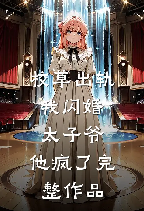 校草出轨，我闪婚太子爷，他疯了完整作品