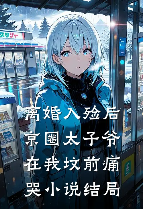 离婚入殓后，京圈太子爷在我坟前痛哭小说结局