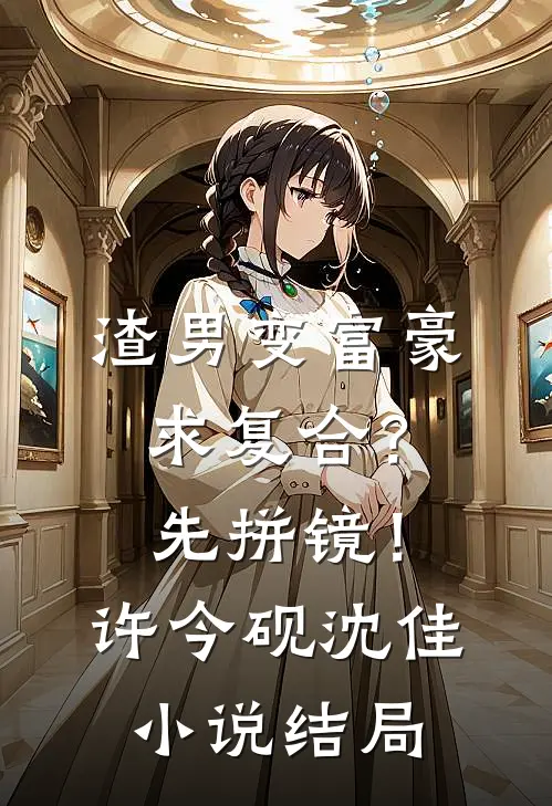 渣男变富豪，求复合？先拼镜！许今砚沈佳小说结局