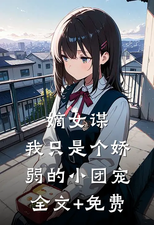 嫡女谋：我只是个娇弱的小团宠全文+免费