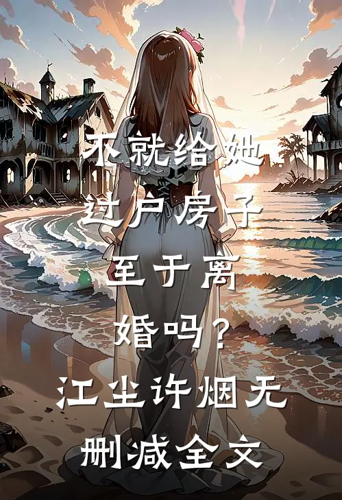 不就给她过户房子，至于离婚吗？江尘许烟无删减全文