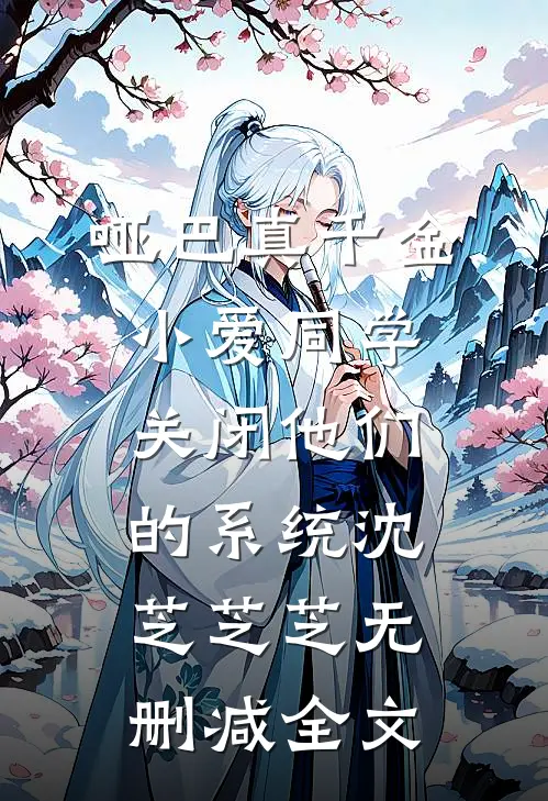 哑巴真千金：小爱同学，关闭他们的系统沈芝芝芝无删减全文