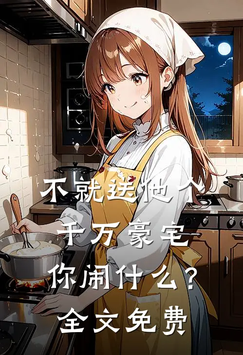不就送他个千万豪宅，你闹什么？全文免费
