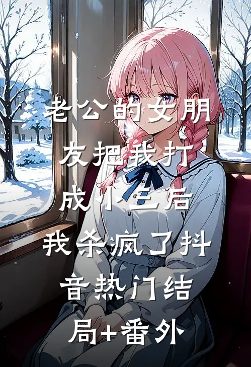 老公的女朋友把我打成小三后，我杀疯了抖音热门结局+番外