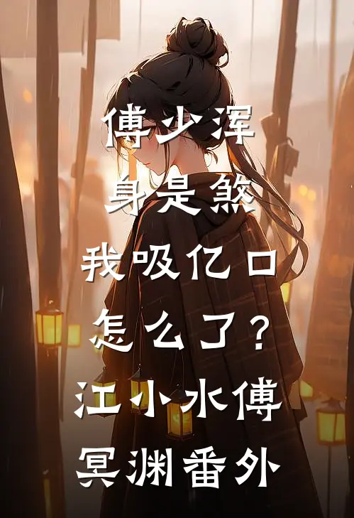傅少浑身是煞，我吸亿口怎么了？江小水傅冥渊 番外