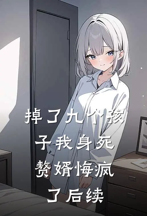 掉了九个孩子我身死，赘婿悔疯了后续