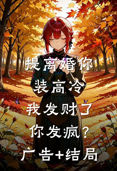 提离婚你装高冷，我发财了你发疯？广告+结局