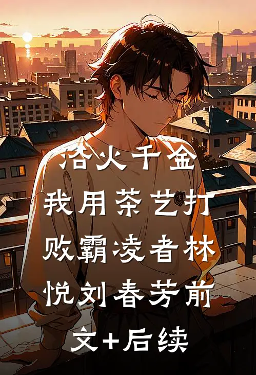 浴火千金：我用茶艺打败霸凌者林悦刘春芳前文+后续