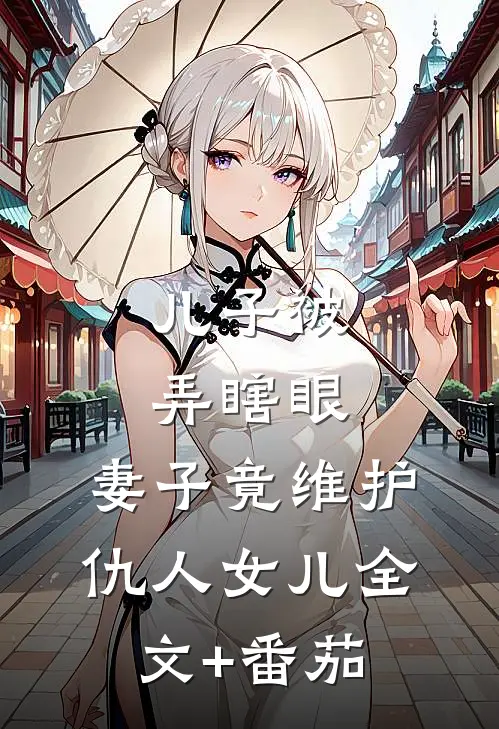 儿子被弄瞎眼，妻子竟维护仇人女儿全文+番茄