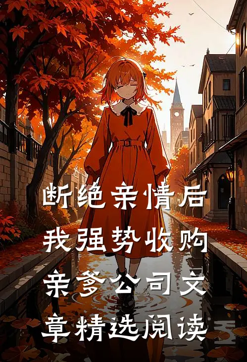断绝亲情后，我强势收购亲爹公司文章精选阅读
