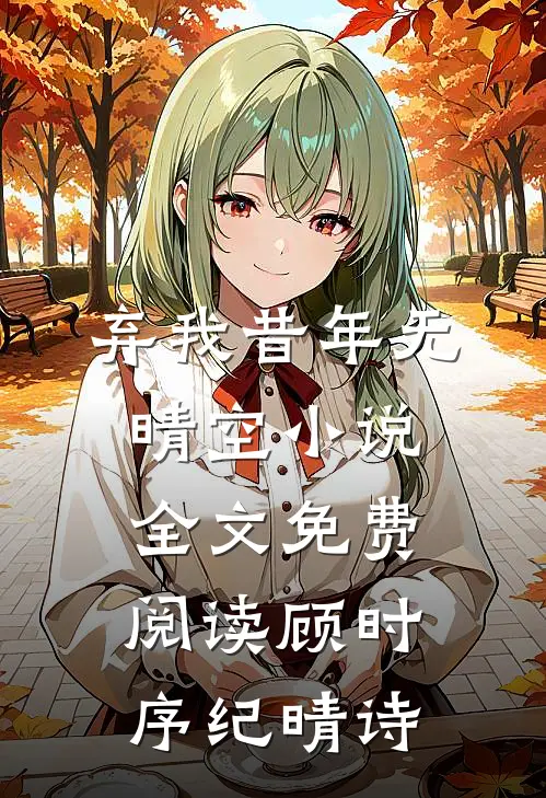 弃我昔年无晴空小说全文免费阅读顾时序纪晴诗