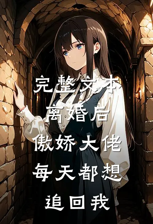 完整文本离婚后，傲娇大佬每天都想追回我