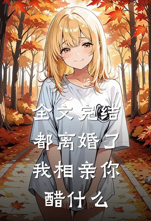 全文完结都离婚了，我相亲你醋什么