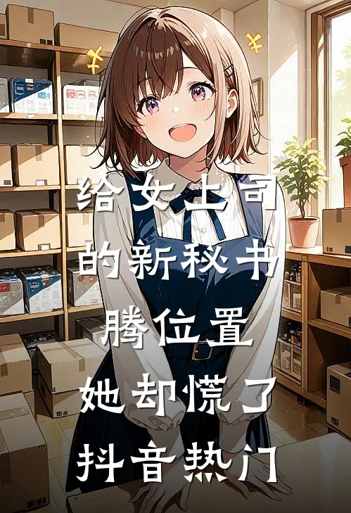 给女上司的新秘书腾位置，她却慌了抖音热门