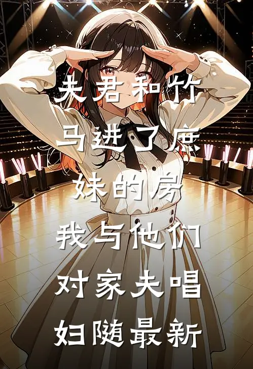 夫君和竹马进了庶妹的房，我与他们对家夫唱妇随最新