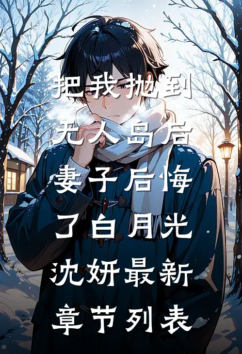 把我抛到无人岛后，妻子后悔了白月光沈妍最新章节列表