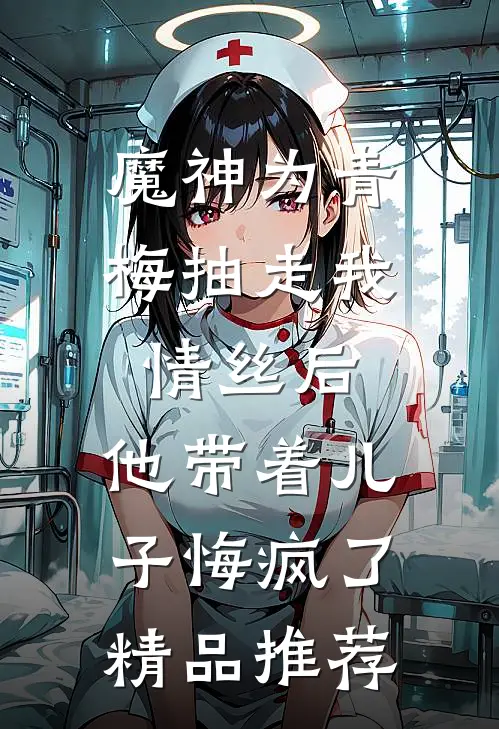 魔神为青梅抽走我情丝后，他带着儿子悔疯了。精品推荐