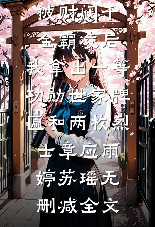 被财阀千金霸凌后，我拿出一等功勋世家牌匾和两枚烈士章应雨婷苏瑶无删减全文