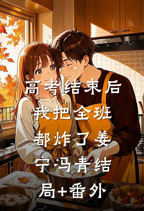 高考结束后，我把全班都炸了姜宁冯青结局+番外