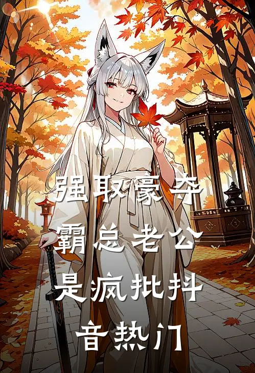 强取豪夺：霸总老公是疯批抖音热门