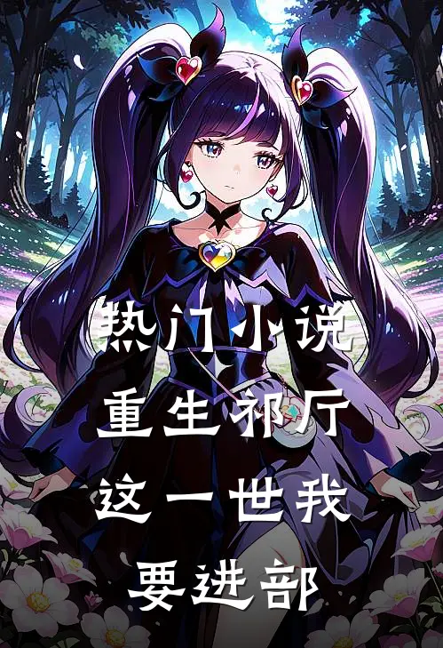 热门小说重生祁厅，这一世我要进部