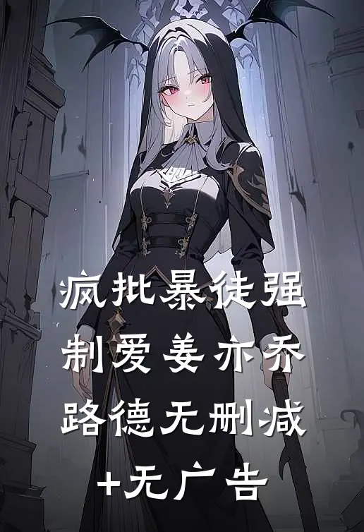 疯批暴徒强制爱姜亦乔路德无删减+无广告