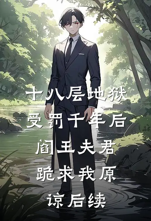 十八层地狱受罚千年后，阎王夫君跪求我原谅后续