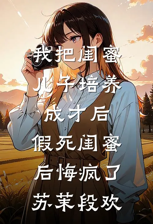 我把闺蜜儿子培养成才后，假死闺蜜后悔疯了苏茉段欢